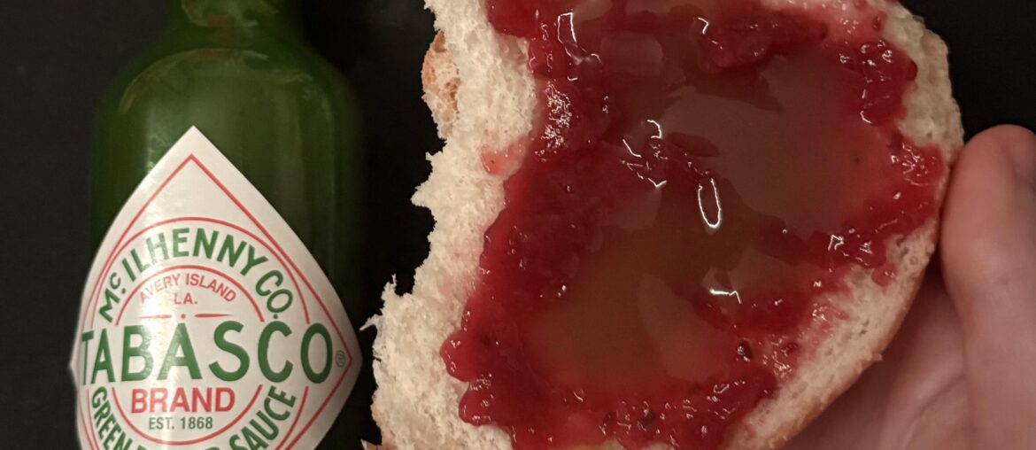 Green Tabasco + raspberry jam on bread, sweet and savory!